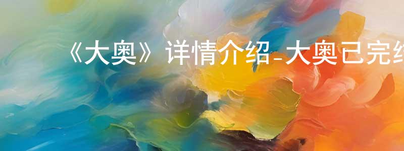 陈火林发布《大奥》详情介绍_大奥已完结在线观看_大奥迅雷下载_日漫
